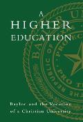 A Higher Education: Baylor and the Vocation of a Christian University