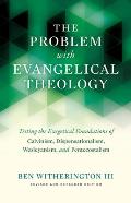 The Problem with Evangelical Theology: Testing the Exegetical Foundations of Calvinism, Dispensationalism, Wesleyanism, and Pentecostalism, Revised an
