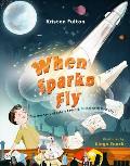 When Sparks Fly The True Story of Robert Goddard the Father of US Rocketry