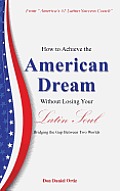 How to Achieve the American Dream - Without Losing Your Latin Soul!: Bridging the Gap Between Two Worlds