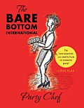 The Bare Bottom International Party Chef: The Bare-Essentials You Need to Have an Awesome Party!