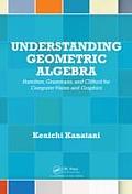 Understanding Geometric Algebra: Hamilton, Grassmann, and Clifford for Computer Vision and Graphics
