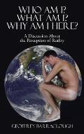 Who Am I? What Am I? Why Am I here?: A Discussion About the Perception of Reality