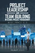 Project Leadership and Team Building in Global Project Management: Best Practices