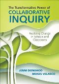 Transformative Power of Collaborative Inquiry Realizing Change in Schools & Classrooms