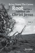 Bring Down The Curses From The Root And live A Fulfilled Life in Christ Jesus: Vol. 1