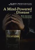 A Mind-Powered Disease(TM): Recognizing & treating alcoholism to find success in life through the 12 Step Program