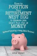 How to Position Your Retirement Nest Egg to Ensure you Don't Run Out of Money: Without knowing a thing about finances