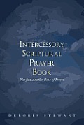 Intercessory Scriptural Prayer Book: Not Just Another Book of Prayer