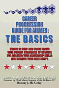 Career Progression Guide For Airmen: The Basics: March in Step and Close Ranks with Proven Strategies of Success for Building Your Leadership Skills a