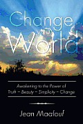 Change Your World: Awakening to the Power of Truth - Beauty - Simplicity - Change