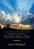 Change Your World: Awakening to the Power of Truth - Beauty - Simplicity - Change