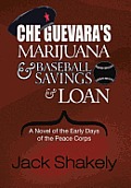 Che Guevara's Marijuana & Baseball Savings & Loan: A Novel of the Early Days of the Peace Corps