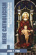 Mere Catholicism: What the Catholic Church Teaches and Practices