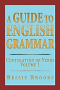 A Guide to English Grammar: Conjugation of Verbs Volume 1