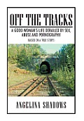 Off the Tracks: A Good Woman's Life Derailed by Sex, Abuse, and Pornography