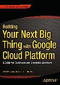 Building Your Next Big Thing with Google Cloud Platform: A Guide for Developers and Enterprise Architects