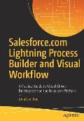 Salesforce.com Lightning Process Builder and Visual Workflow: A Practical Guide to Model-Driven Development on the Force.com Platform