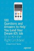 100 Questions and Answers to Help You Land Your Dream IOS Job: Or to Hire the Right Candidate!