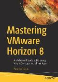Mastering Vmware Horizon 8: An Advanced Guide to Delivering Virtual Desktops and Virtual Apps