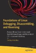 Foundations of Linux Debugging, Disassembling, and Reversing: Analyze Binary Code, Understand Stack Memory Usage, and Reconstruct C/C++ Code with Inte
