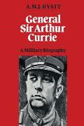 General Sir Arthur Currie: A Military Biography