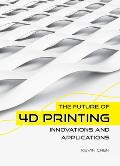 The Future of 4D Printing: Innovations and Applications