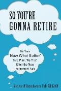So You're Gonna Retire: Hit Your NOW WHAT? Button Talk, Plan, Re-Tire. Enter the New Retirement Age