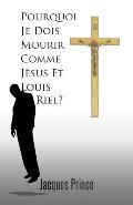 Pourquoi Je Dois Mourir Comme Jesus Et Louis Riel?