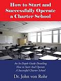 How to Start and Successfully Operate a Charter School: An In-Depth Guide Detailing How to Start And Operate A Successful Charter School