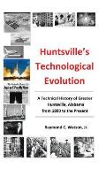 Huntsville's Technological Evolution: A Technical History of Greater Huntsville, Alabama from 1800 to the Present