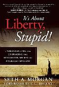 It's about Liberty, Stupid!: Understanding and Embracing the Forgotten Secret to America's Success