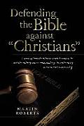 Defending the Bible Against Christians: A Study of How the Bible in English Came to Be and the Unlikely Sources Who Challenge Its Authenticity and Tra