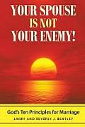 Your Spouse Is Not Your Enemy!: God's Ten Principles for Marriage