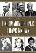 Uncommon People I Have Known: Sixteen Individuals Who Have Made a Difference