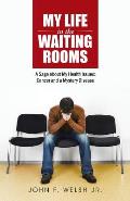 My Life in the Waiting Rooms: A Saga about My Health Issues: Cancer and a Mystery Disease