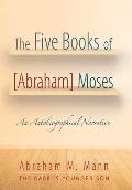 The Five Books of [Abraham] Moses: An Autobiographical Narrative
