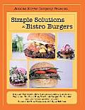 Simple Solutions to Bistro Burgers: Starring: The Wasabi Slaw, the Italian Stalian, the Hoison Explosion, the Texas Blue, the Picnic Burger, the Insid