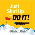 Just Shut Up and Do It!: Seven Steps To Conquer Your Goals