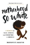 Motherhood So White A Memoir of Race Gender & Parenting in America