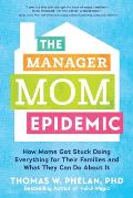 Manager Mom Epidemic How Moms Got Stuck Doing Everything for Their Families & What They Can Do about It