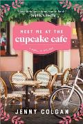 Meet Me at the Cupcake Cafe A Novel in Recipes