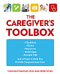 The Caregiver's Toolbox: Checklists, Forms, Resources, Mobile Apps, and Straight Talk to Help You Provide Compassionate Care