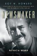 Newsmaker Roy W Howard Journalist Publisher & Witness from the Gilded Age to the Atomic Age