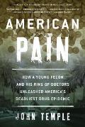 American Pain: How a Young Felon and His Ring of Doctors Unleashed America's Deadliest Drug Epidemic