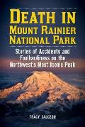 Death in Mount Rainier National Park Stories of Accidents & Foolhardiness on the Northwests Most Iconic Peak