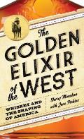 Golden Elixir of the West Whiskey & the Shaping of America