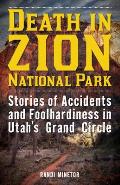 Death in Zion National Park Stories of Accidents & Foolhardiness in Utahs Grand Circle