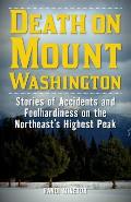 Death on Mount Washington Stories of Accidents & Foolhardiness on the Northeasts Highest Peak