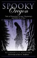 Spooky Oregon Tales of Hauntings Strange Happenings & Other Local Lore